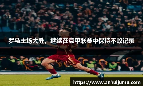 罗马主场大胜，继续在意甲联赛中保持不败记录