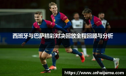 西班牙与巴萨精彩对决回放全程回顾与分析