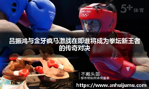 吕振鸿与金牙疯马激战在即谁将成为拳坛新王者的传奇对决